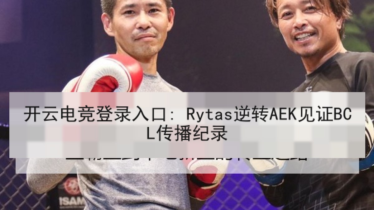 开云电竞登录入口: Rytas逆转AEK见证BCL传播纪录