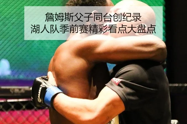 詹姆斯父子同台创纪录 湖人队季前赛精彩看点大盘点