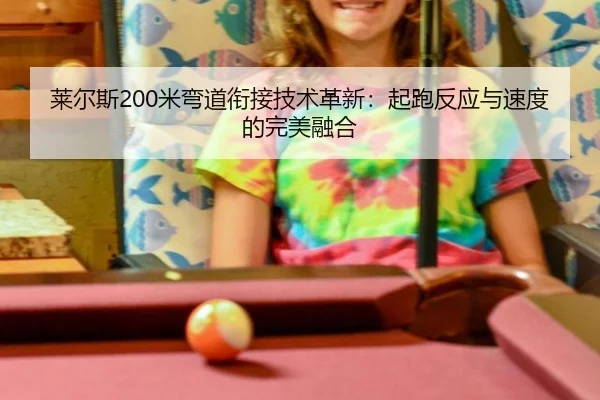 莱尔斯200米弯道衔接技术革新：起跑反应与速度的完美融合