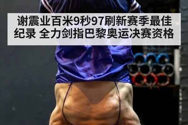 谢震业百米9秒97刷新赛季最佳纪录 全力剑指巴黎奥运决赛资格