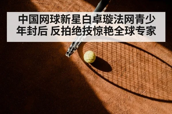 中国网球新星白卓璇法网青少年封后 反拍绝技惊艳全球专家