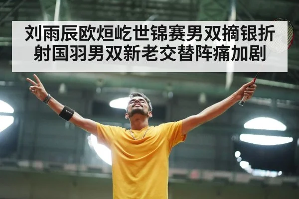 刘雨辰欧烜屹世锦赛男双摘银折射国羽男双新老交替阵痛加剧