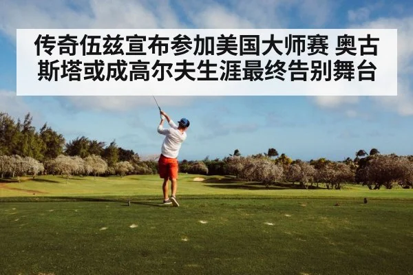 传奇伍兹宣布参加美国大师赛 奥古斯塔或成高尔夫生涯最终告别舞台