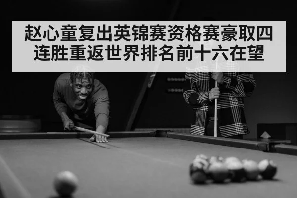 赵心童复出英锦赛资格赛豪取四连胜重返世界排名前十六在望