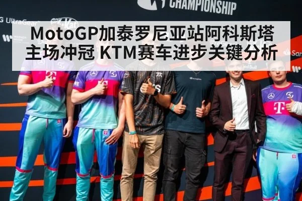 MotoGP加泰罗尼亚站阿科斯塔主场冲冠 KTM赛车进步关键分析